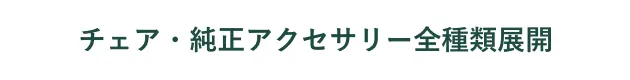 チェア・純正アクセサリー全種類展開