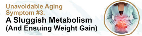 Unavoidable Aging Symptom #3. A Sluggish Metabolism (And Ensuing Weight Gain)