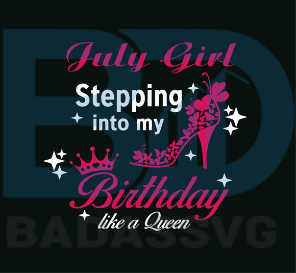 Download July Girl Stepping Into My Birthday Like A Queen Svg Birthday Svg Bi Badassvg