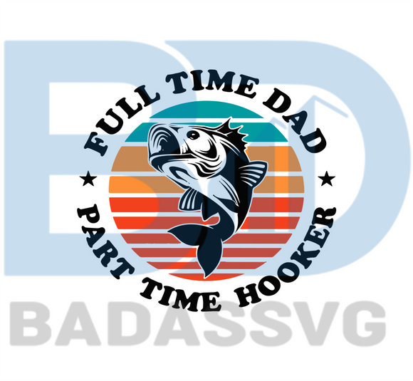 Download Full Time Dad Part Time Hooker Svg Fathers Day Svg Fishing Svg Fish Badassvg