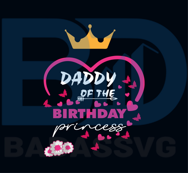 Download Daddy Of The Birthday Princess Svg Fathers Day Svg Birthday Svg Bir Badassvg