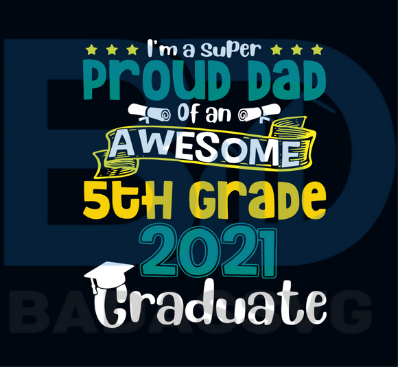 Download I Am A Super Proud Dad Of An Awesome 5th Grade 2021 Graduate Svg Fath Badassvg