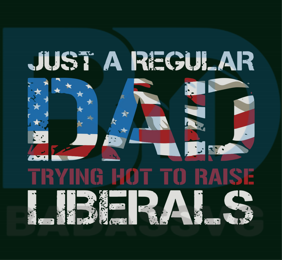 Download Just A Regular Dad Trying Hot To Raise Liberals Svg Fathers Day Svg Badassvg