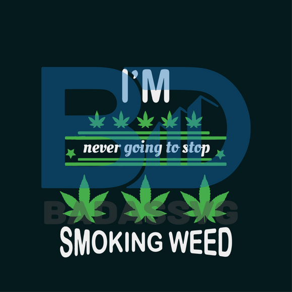 Download I Am Never Going Stop Smoking Weed Svg Trending Svg Cannabis Svg Ca Badassvg