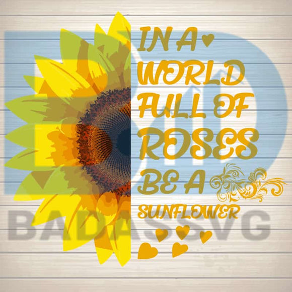 Free Free 103 Sunflower Svg Cut File In A World Full Of Roses Be A Sunflower SVG PNG EPS DXF File