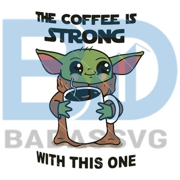 Download The Coffee Is Strong With This One Baby Yoda Svg Star Wars Svg Digita Badassvg