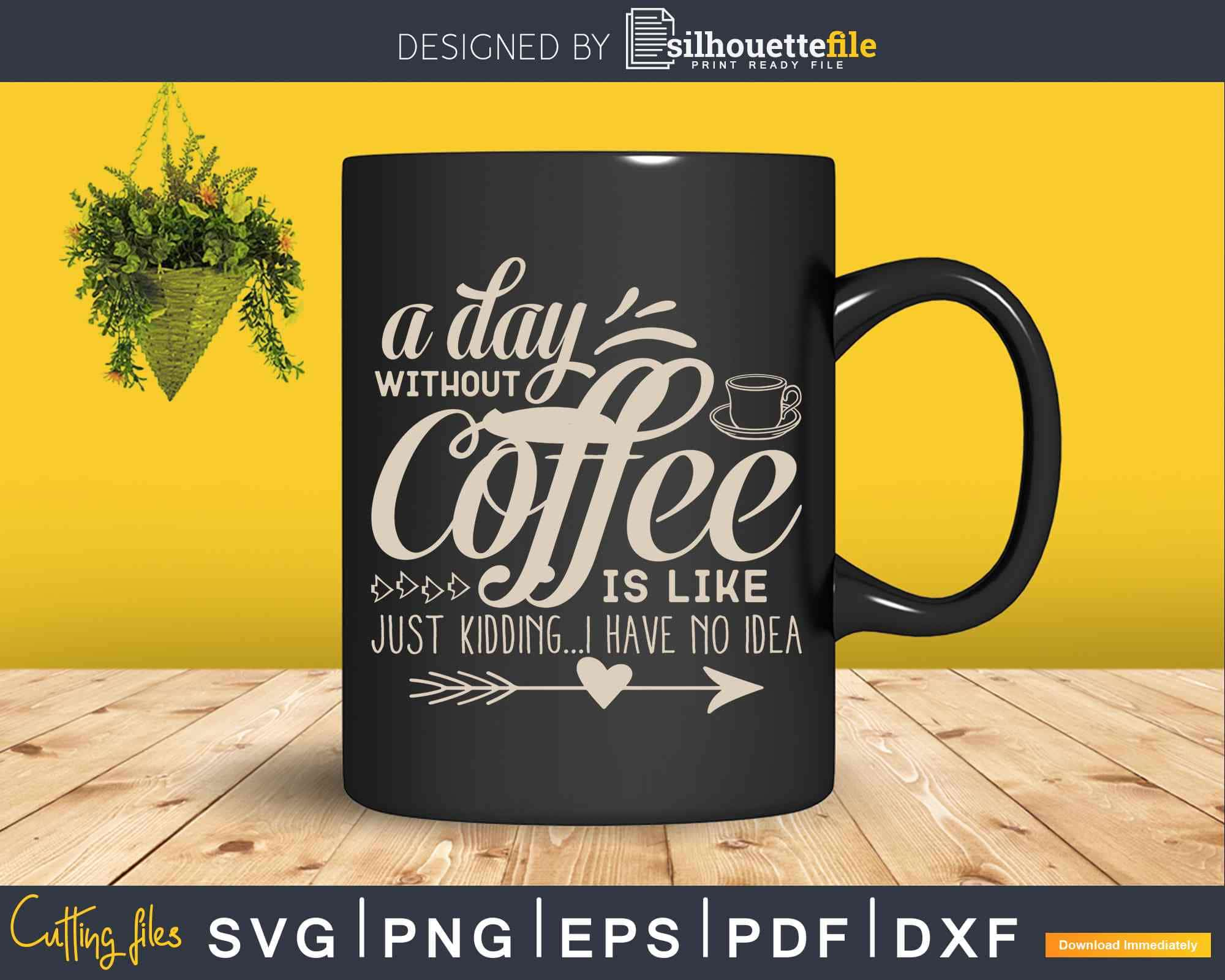 https://cdn.shopify.com/s/files/1/0356/6554/3307/products/a-day-without-coffee-is-like-just-kidding-i-have-no-idea-svg-cricut-files-562.jpg