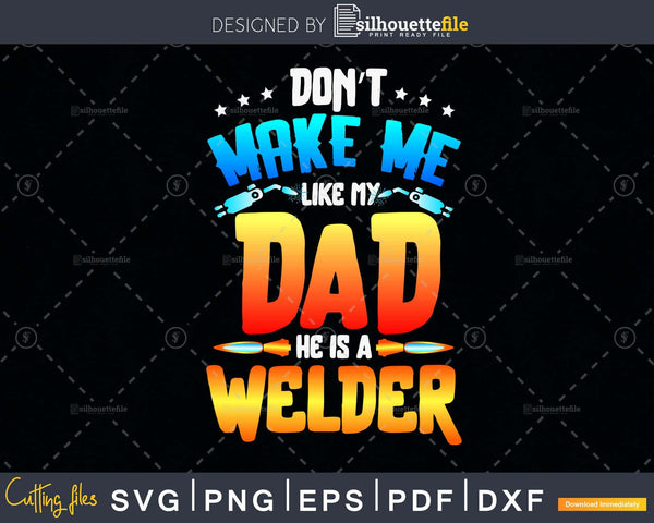 Download Don T Make Me Like My Dad He Is A Welder Son Svg Png Cut Silhouettefile