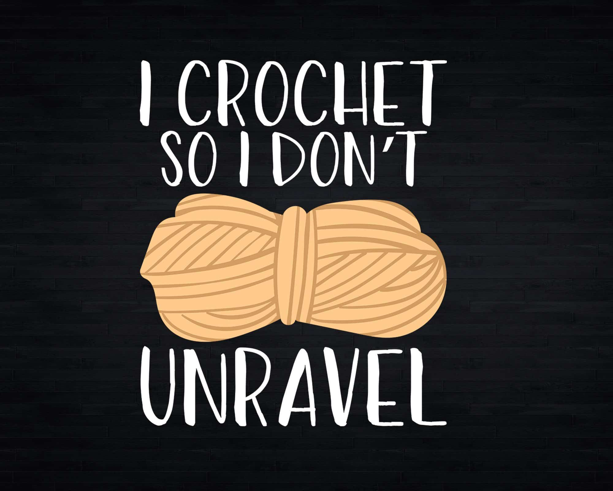 I Crochet So I Don’t Unravel Funny Crocheter Svg Png Crafts