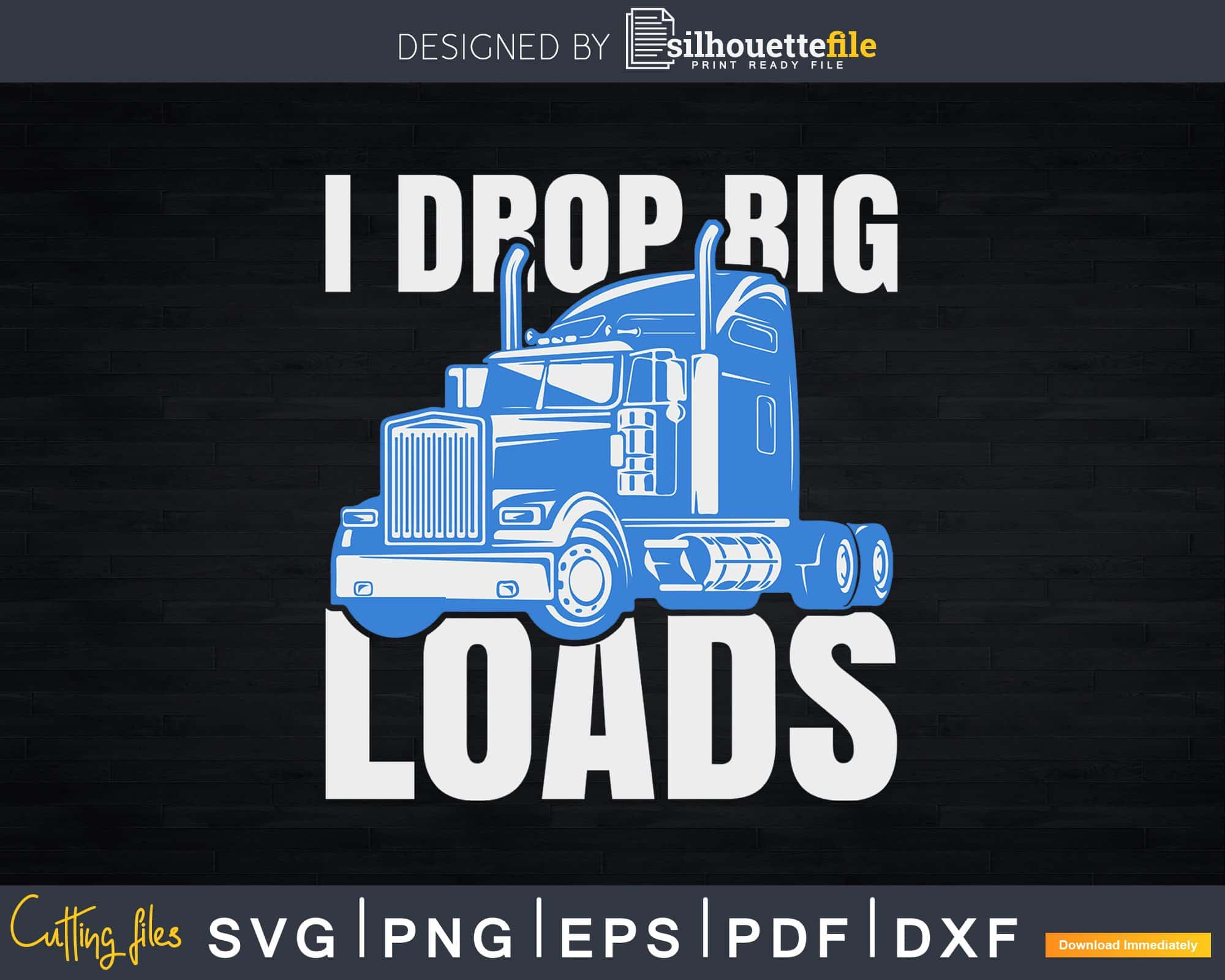 Download I Drop Big Loads Big Rig Semi Trailer Truck Driver Svg Silhouettefile