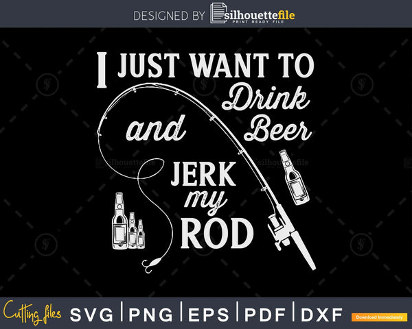 i-just-want-to-drink-beer-and-jerk-my-rod-svg-dxf-eps-png-cutting-files