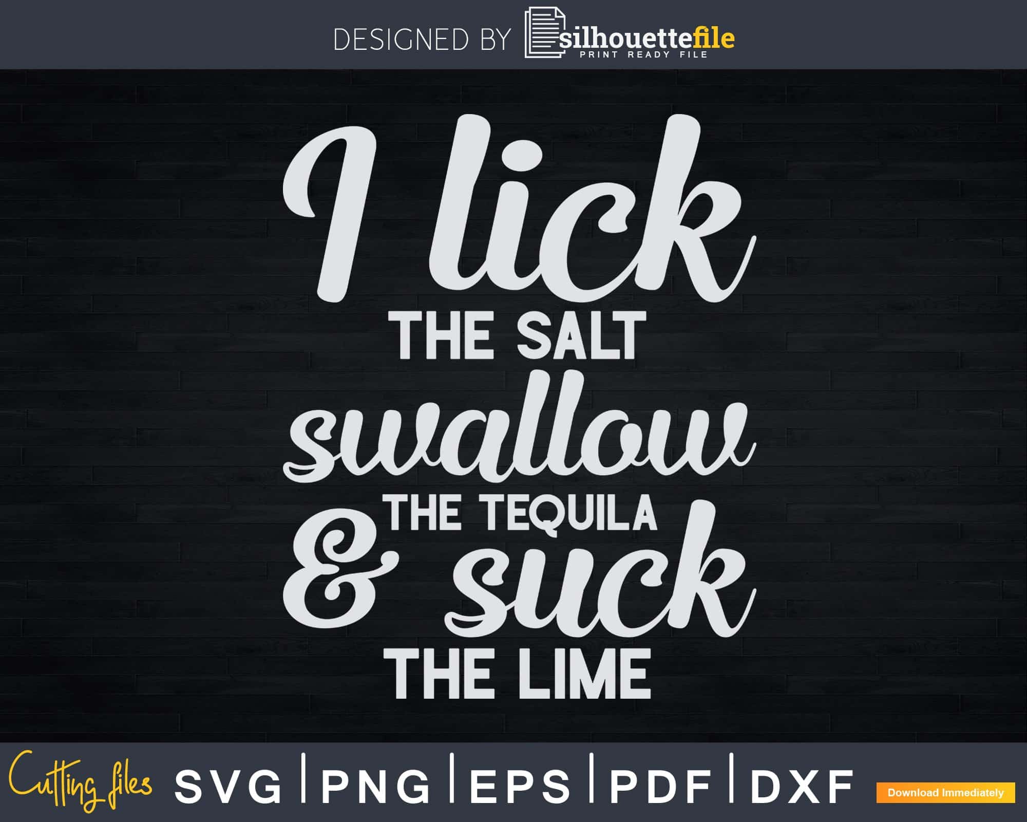 I Lick Salt Swallow Tequila And Suck Lime Svg Png Digital Silhouettefile