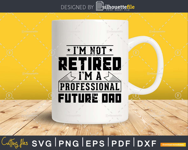 Download I'm Not Retired I'm A Professional Future Dad Svg Png ...