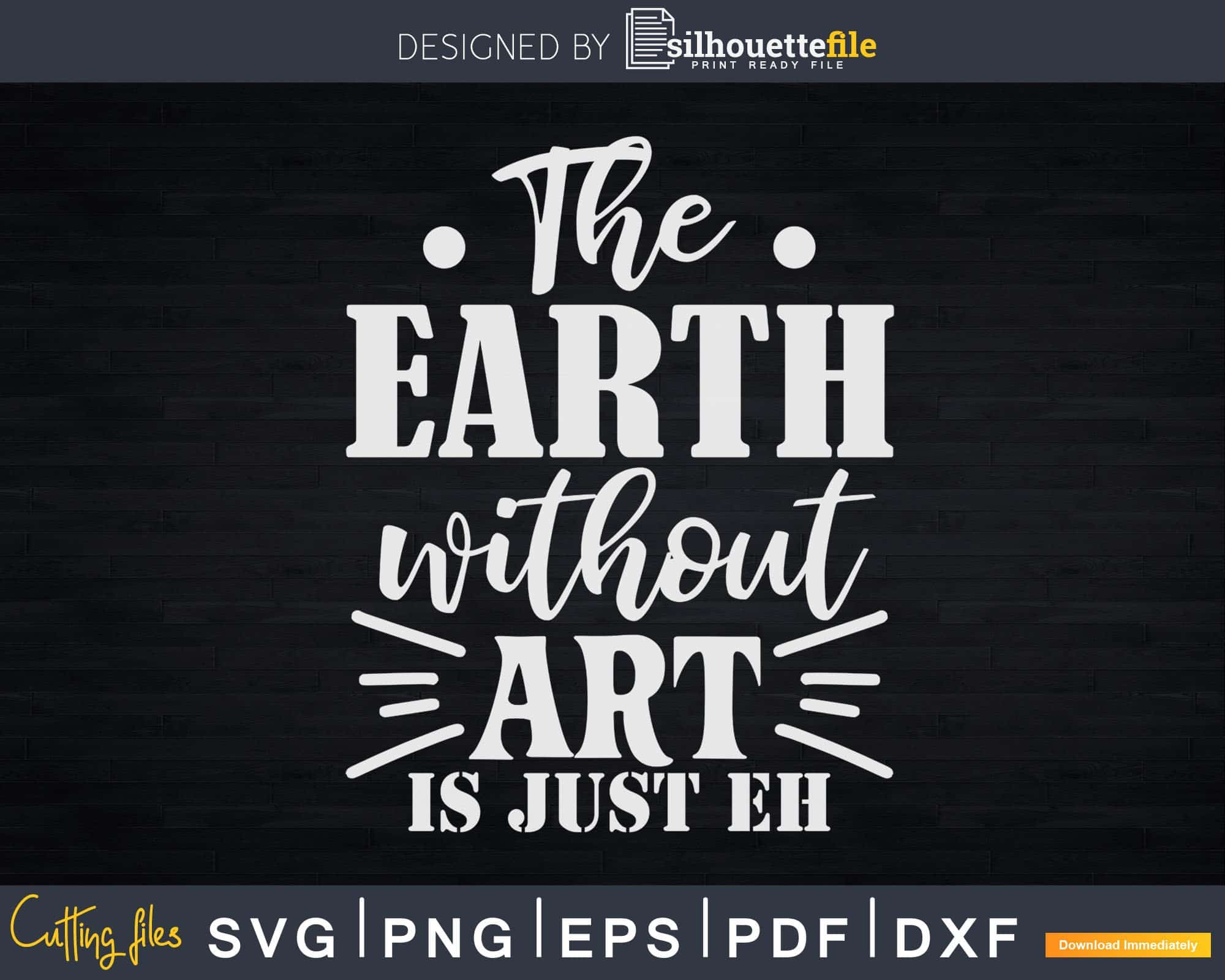 The Earth Without Art Is Just Eh Funny Artist Pun Svg Dxf | Silhouettefile