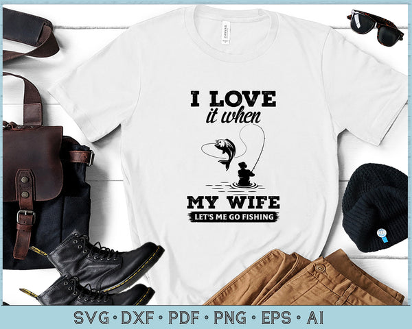 Download I Love it When My Wife Let's Me Go Fishing SVG files ...