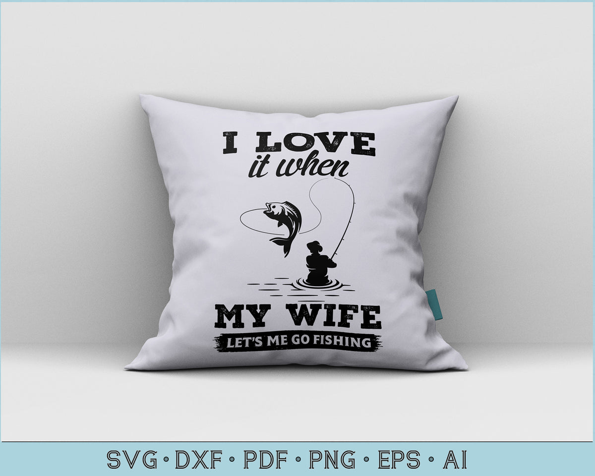 Download I Love it When My Wife Let's Me Go Fishing SVG files ...