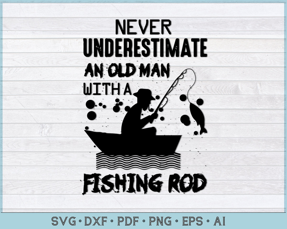 Download Never Underestimate An Old Man With a Fishing Rod SVG files - CraftDrawings