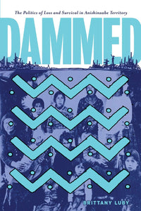 Dammed: The Politics of Loss and Survival in Anishinaabe Territory [Brittany Luby]