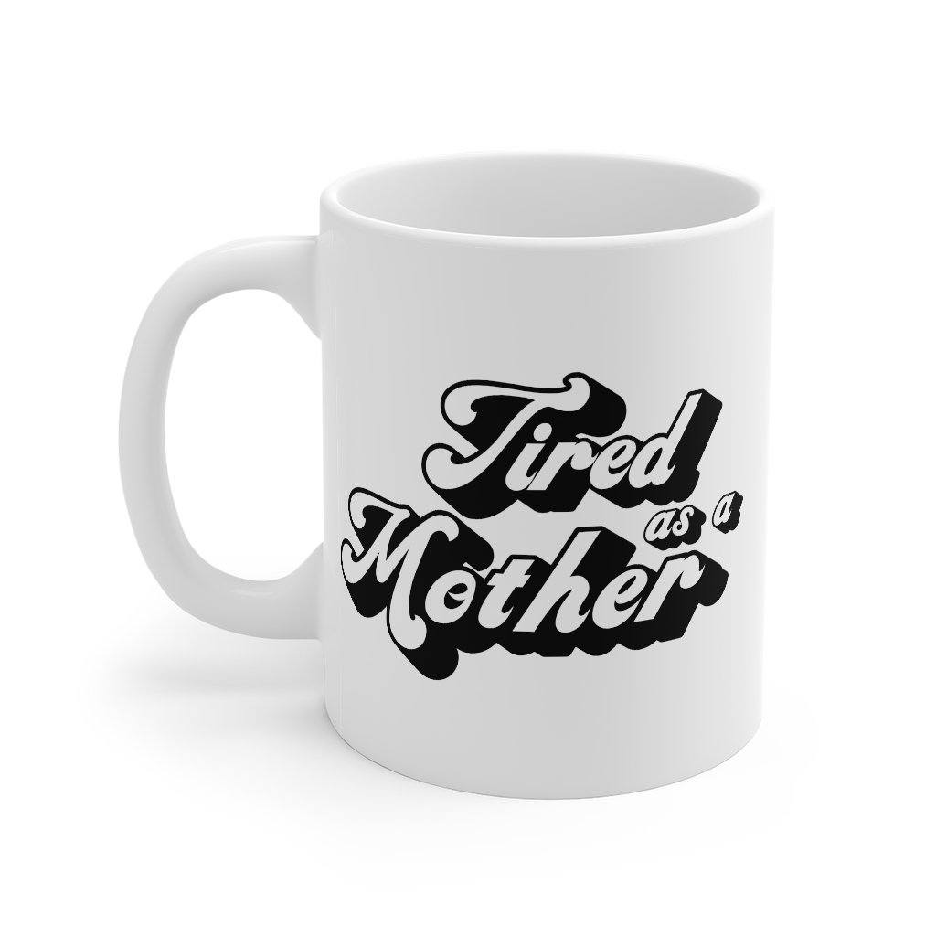 Tired As A Mother Coffee Mug - 11oz
