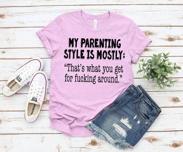 My Parenting style is mostly thats what you get for fucking around