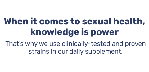 When it comes to sexual health, knowledge is power. That’s why we use clinically-tested and proven strains in our daily supplement.