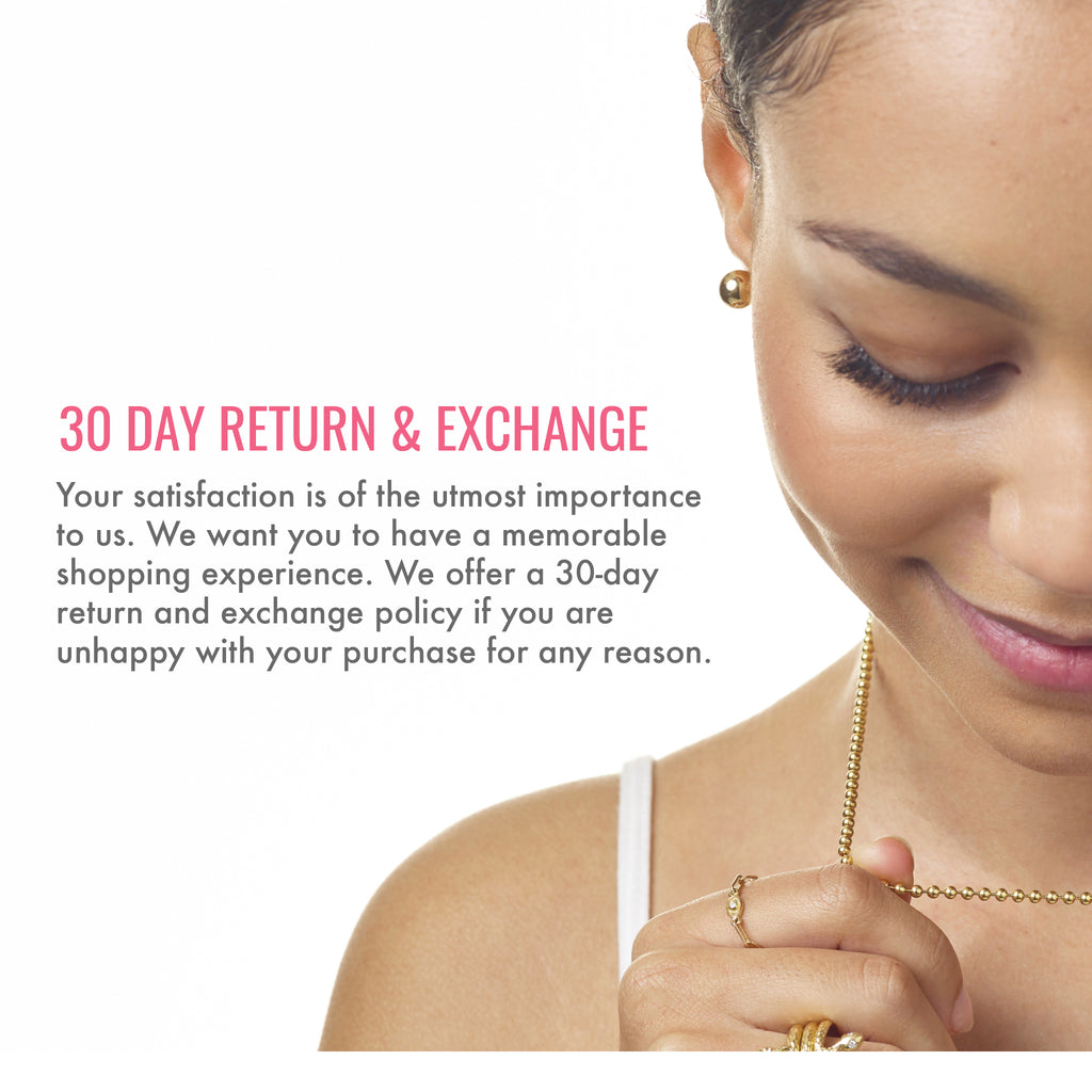 30 day return and exchange policy. Your satisfaction is of the utmost importance to us. We want you to have a memorable shopping experience. We offer a 30-day return and exchange policy if you are unhappy with your purchase for any reason.