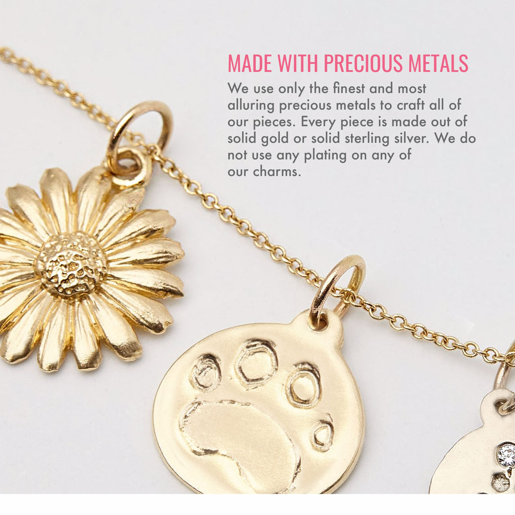 Made with precious metals. We use only the finest and most alluring precious metals to craft all of our pieces. Every piece is made out of solid gold or solid sterling silver. We do not use any plating on any of our charms.