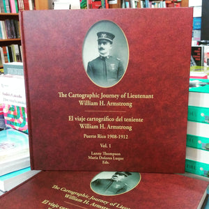 THE CARTOGRAPHIC JOURNEY OF LIEUTENANT WILLIAM H. ARMSTRONG PUERTO RICO 1908-1912 (2 VOLS.) - Lanny Thompson y María Dolores Luque (Editores)