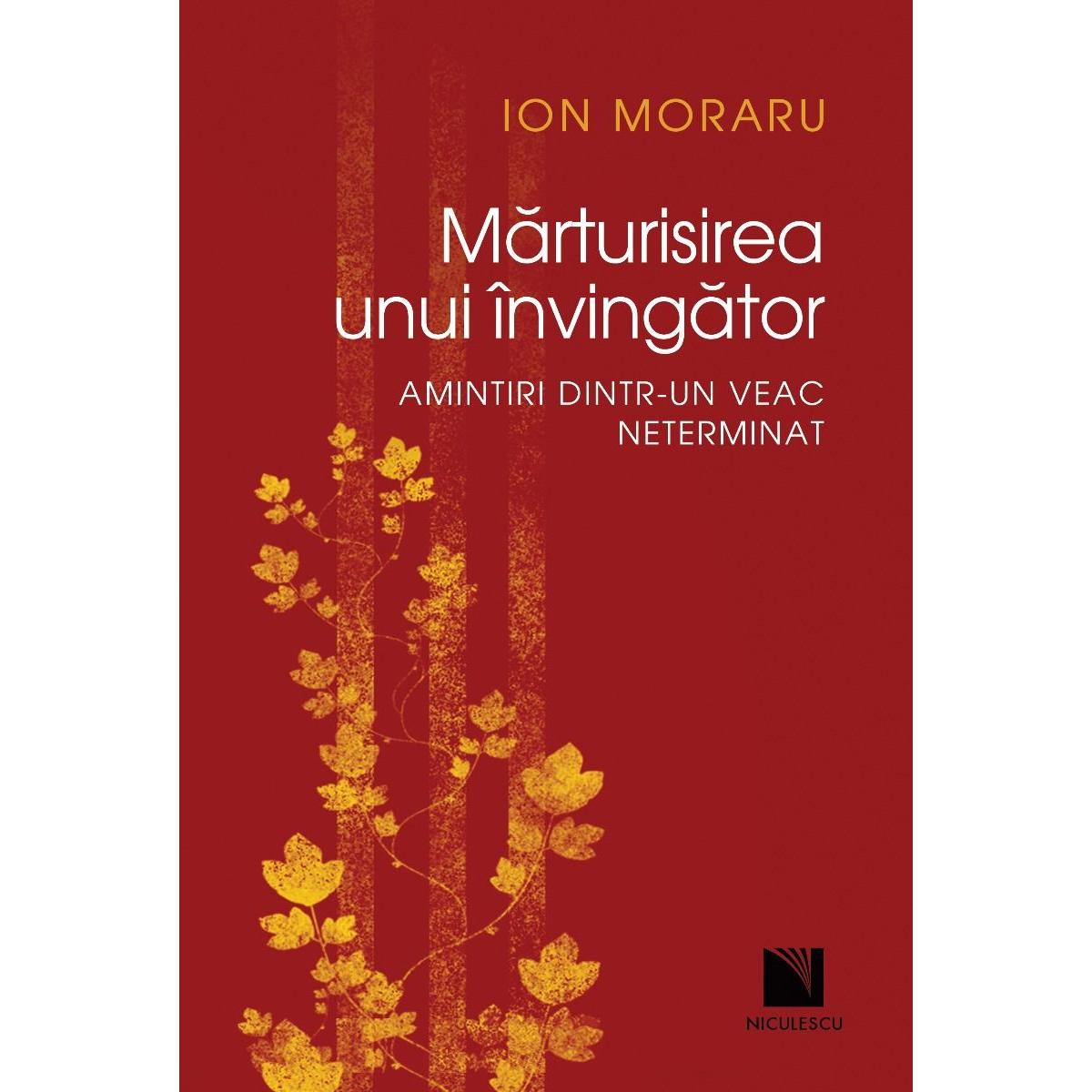 Marturisirea unui invingator. Amintiri dintr-un veac neterminat, de Ion Moraru