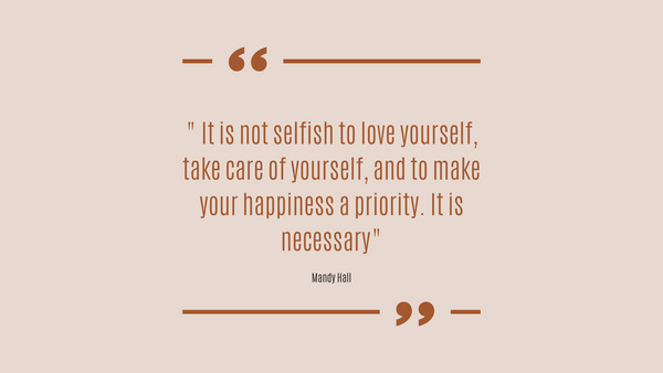 "It is not selfish to love yourself, take care of yourself, and to make your happiness a priority. It is necessary"