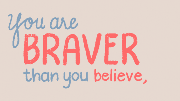 You are smarter, braver and stronger than you believe.