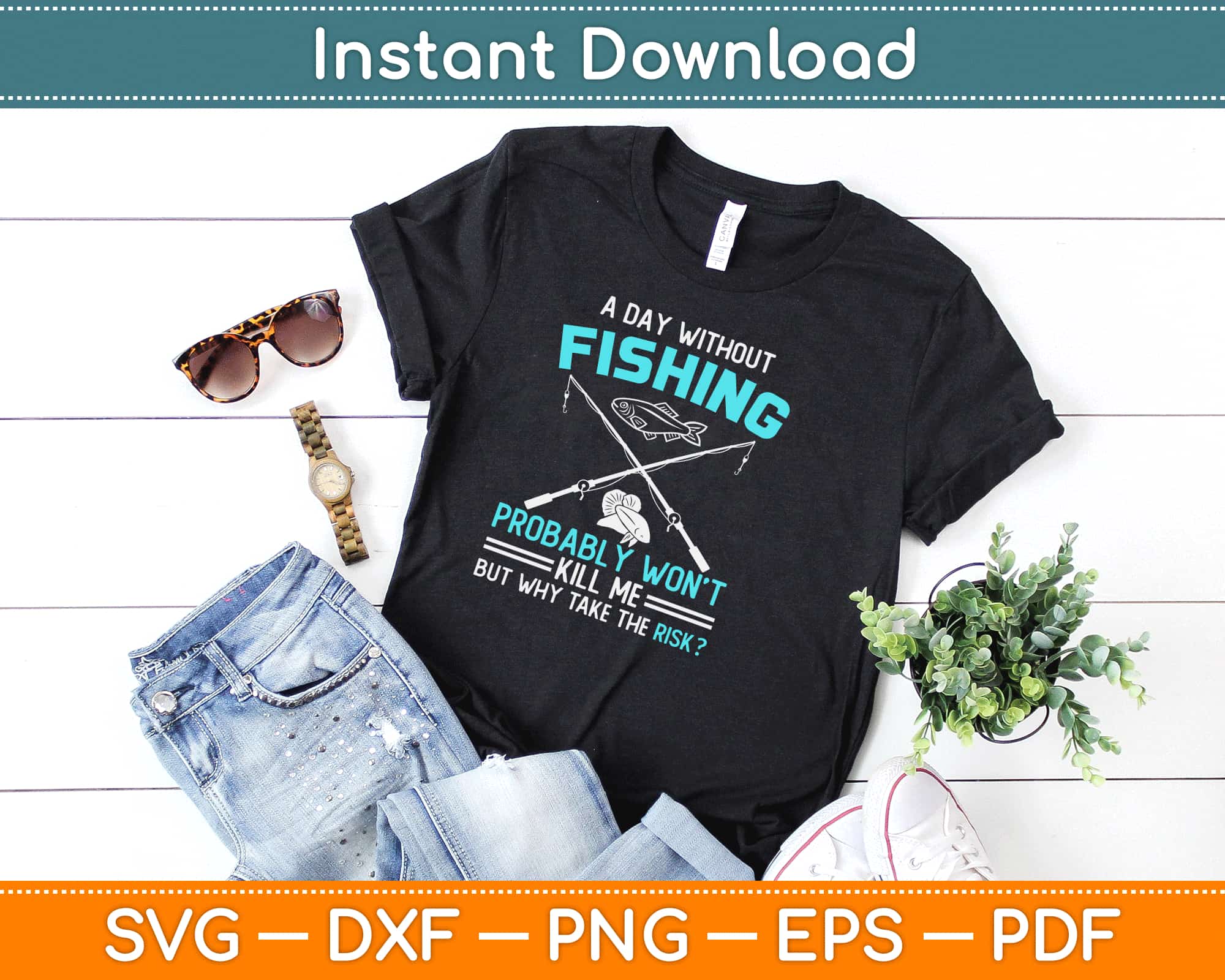 Download A Day Without Fishing Probably Won T Kill Me But Why Take The Risk Svg Artprintfile