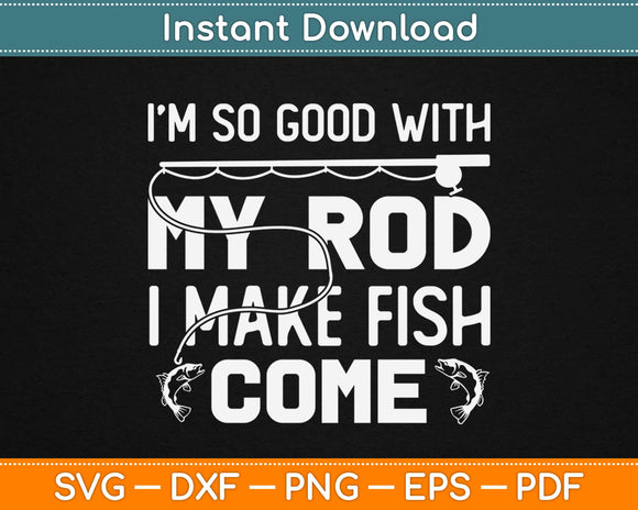 I M So Good With My Rod I Make Fish Come Svg Digital Download Artprintfile