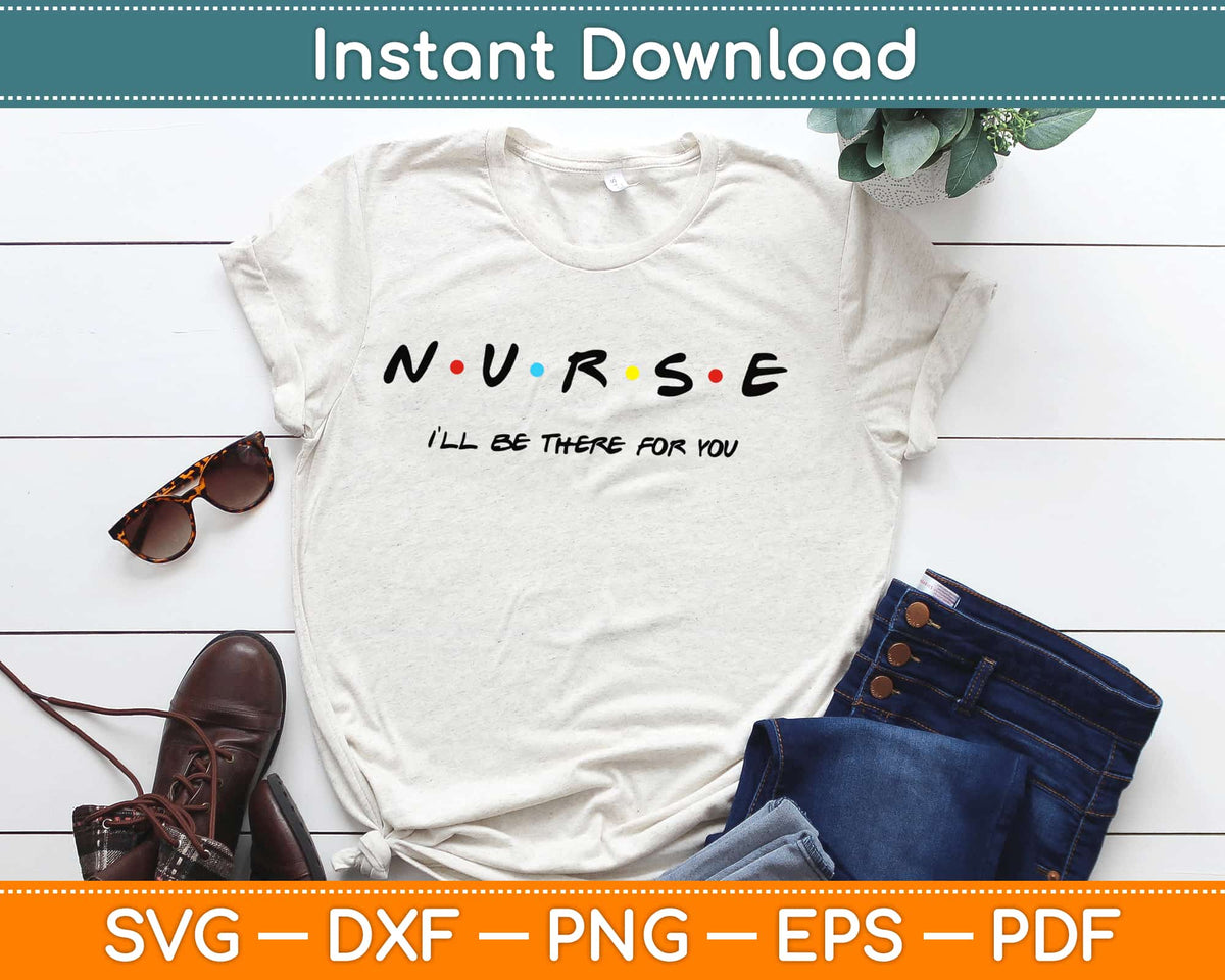 Nurse I'll Be There For You Friends Inspired Svg Design Cricut Printab ...