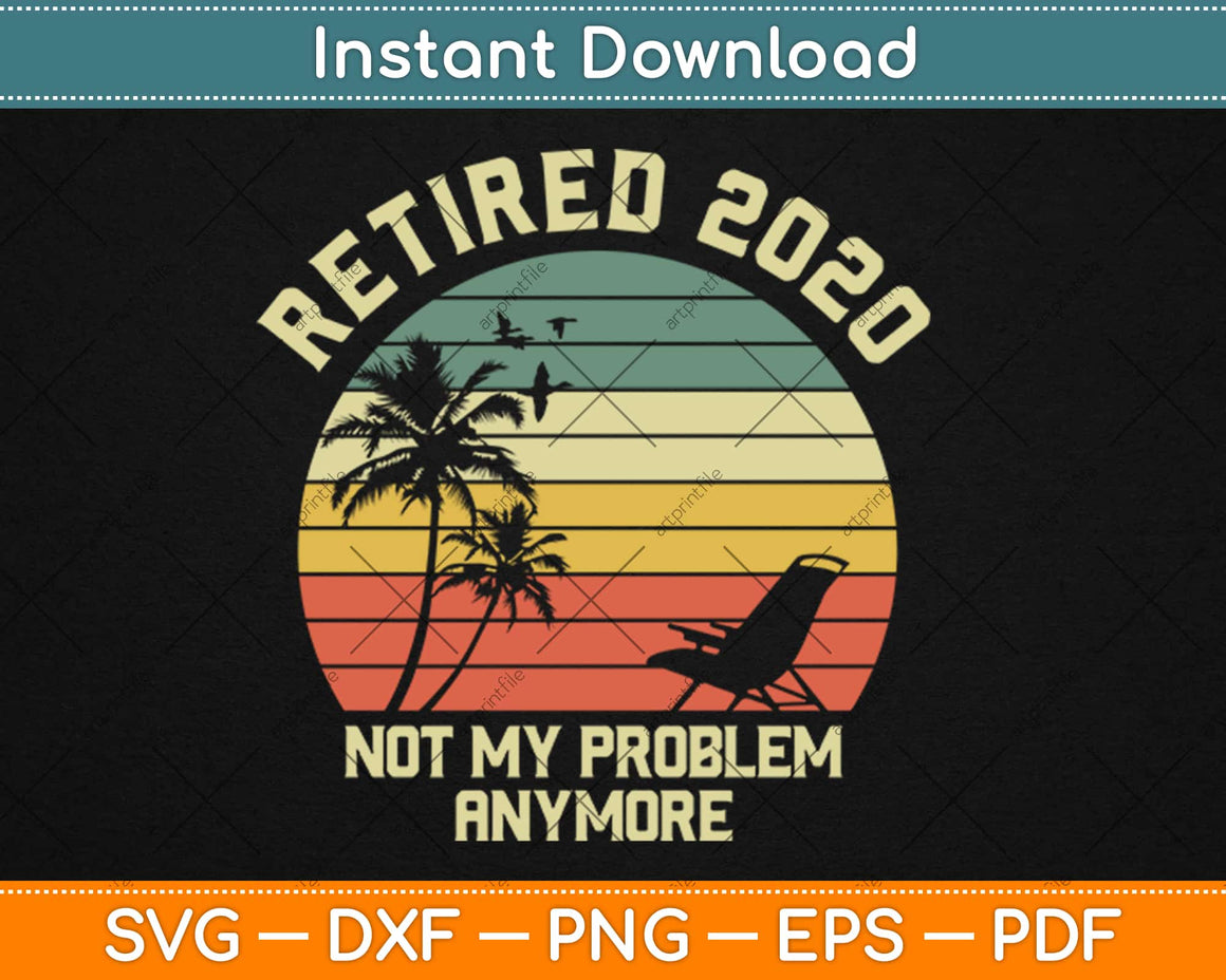 Download Retired 2020 Not My Problem Anymore Retirement Svg Png Design Digital Cut File - artprintfile