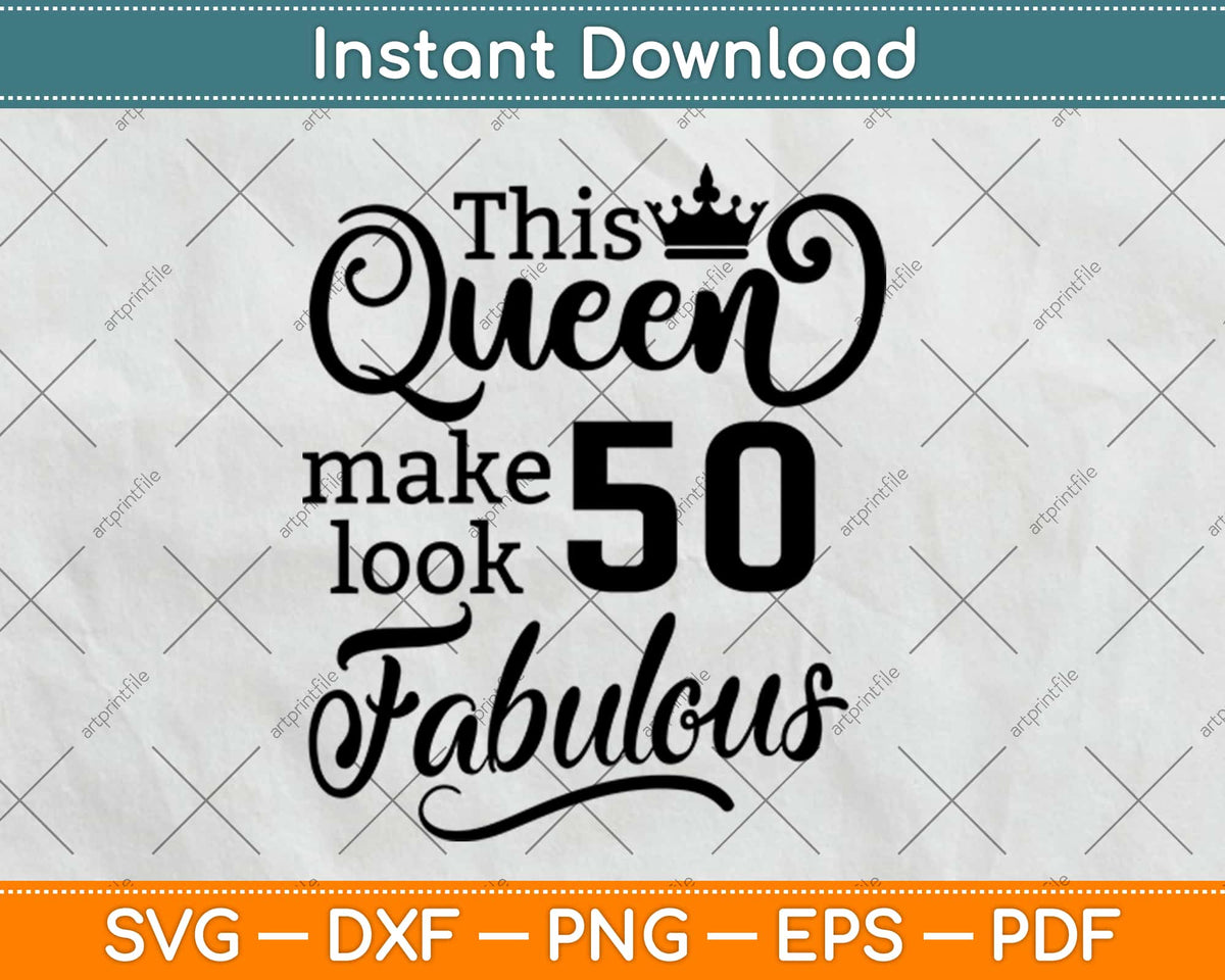 This Queen Makes 50 Look Fabulous Gift 50th Birthday Svg Png File ...