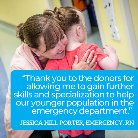 Quote graphic: “Thank you to the donors for allowing me to gain further skills and specialization to help our younger population in the emergency department.” – Jessica Hill-Porter, Emergency, RN