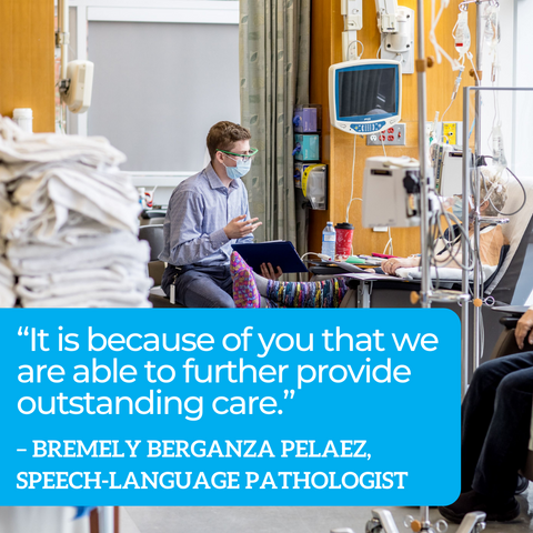 Quote Graphic: “It is because of you that we are able to further provide outstanding care.” – Bremely Berganza Pelaez,  Speech-Language Pathologist