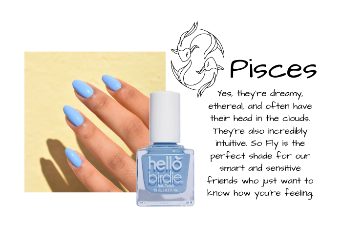 Hand modeling light sky blue Hello Birdie classic polish in So Fly. Paired with Pisces zodiac sign and text reads: Yes, they're dreamy, ethereal, and often have their head in the clouds. They're also incredibly intuitive. So Fly is the perfect shade for our smart and sensitive friends who just want to know how you're feeling.