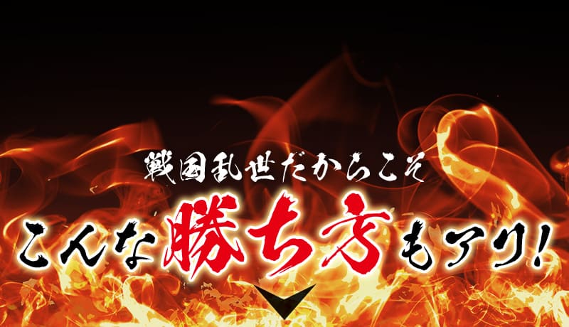 戦国乱世だからこそ　こんな勝ち方もアリ！