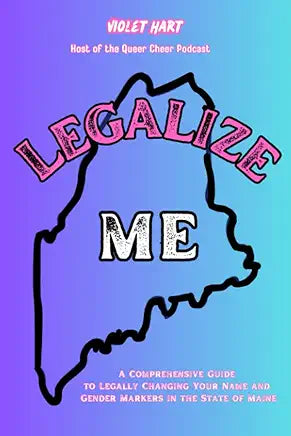 Legalize Me : A Comprehensive Guide To Changing Your Name & Gender Markers In the State of Maine by Violet Hart