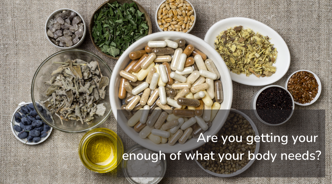 Image: Small bowls full of herbs and supplements. Text: Are you getting enough of what your body needs?