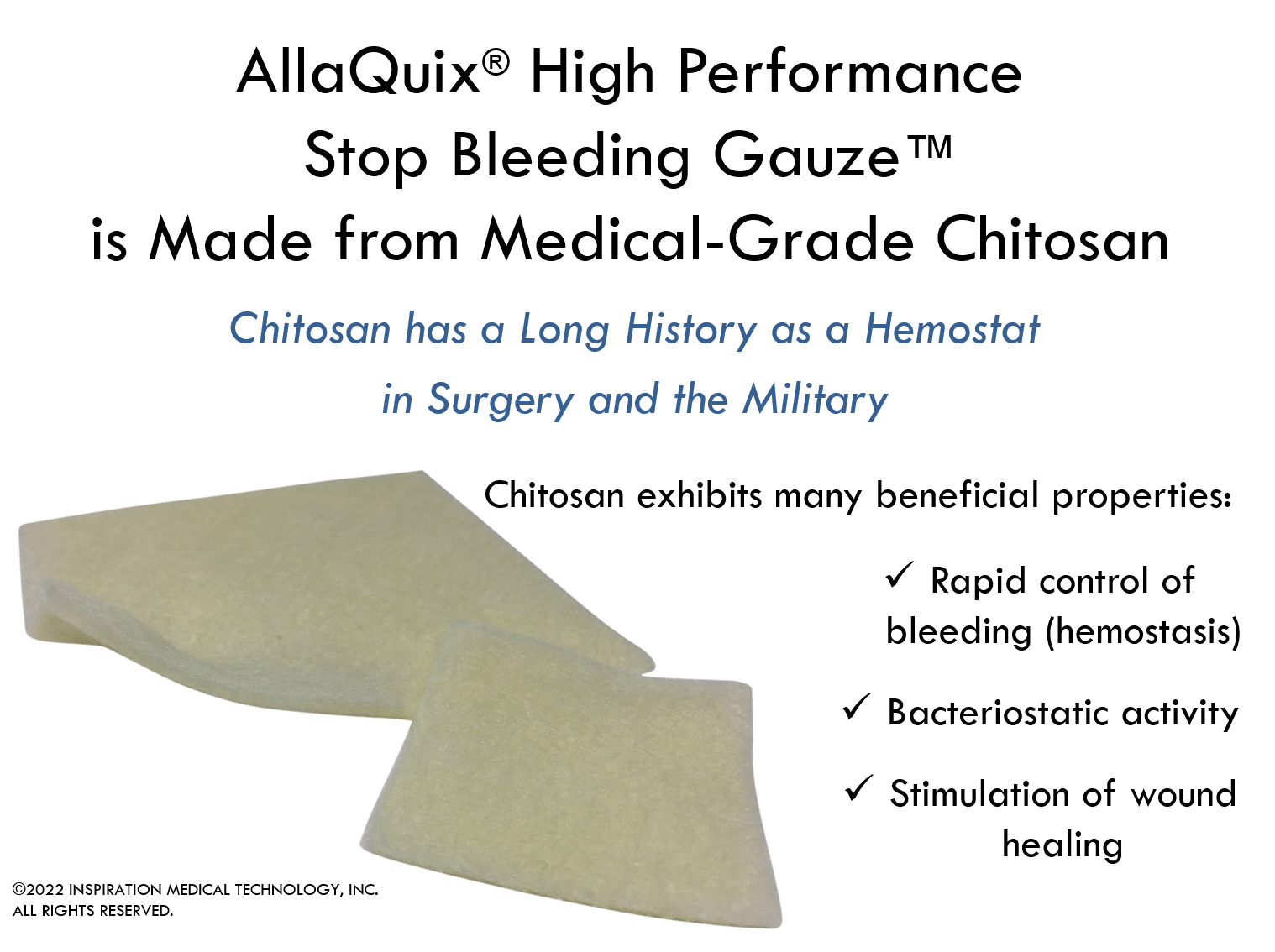 Chitosan has a long history as a hemostat in surgery and the military. Chitosan causes the rapid control of bleeding called hemostasis. Chitosan also has antimicrobial activity and stimulates wound healing.