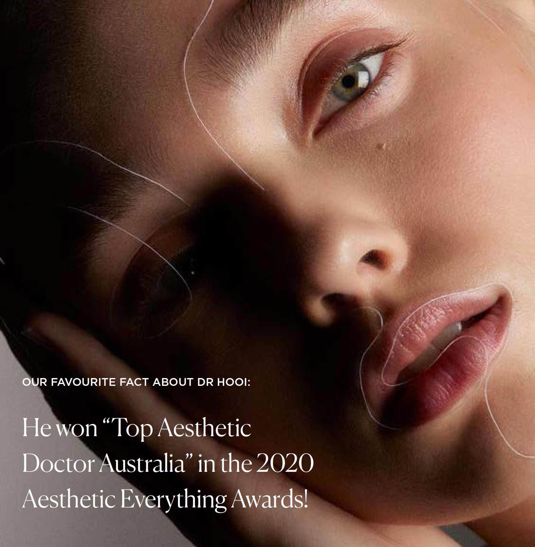OUR FAVOURITE FACT ABOUT DR HOOI: He won Top Aesthetic Doctor Australia in the 2020 Aesthetic Everything Awards!