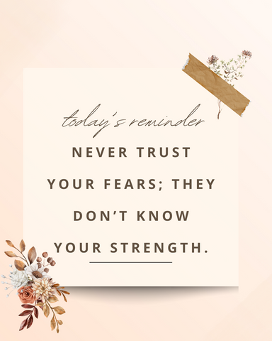 Never trust your fears; they don't know your strength.