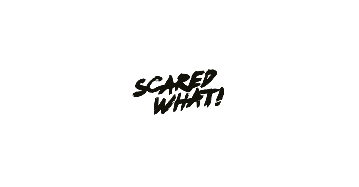 SCARED WHAT? – ScaredWhat