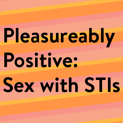 Pleasurably Positive: Sex with STIs