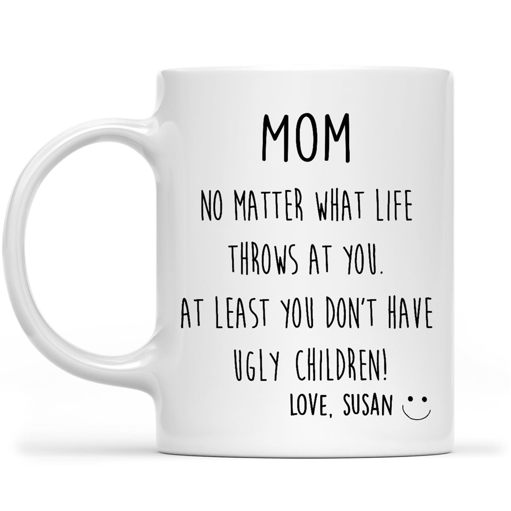 Mom At Least You Don't Have Ugly Children Coffee Mug Funny Gifts