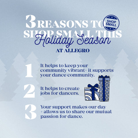 Blue and white image including the "shop small" logo and 3 reasons to shop small at Allegro. 1.) Keep your local community vibrant + support the dance community. 2.) Create jobs for dancers. 3.) Allows us to share our mutual passion for dance.