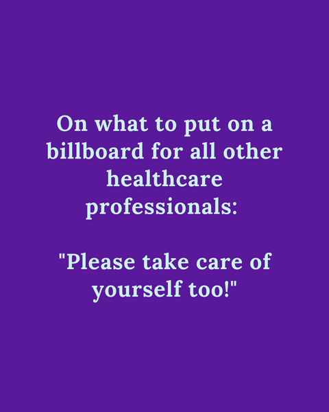 If you have a billboard for all other medical professionals out there with any message, what would it say?